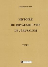 Joshua Prawer - Histoire Du Royaume Latin De Jerusalem Tome 1. 2eme Edition.
