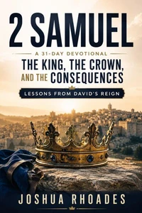 2 Samuel: A 31-Day Devotional — The King, the Crown, and the Consequences: Lessons From David’s Reign