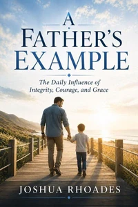 A Father’s Example – The Daily Influence of Integrity, Courage, and Grace