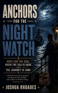 Anchors for the Night Watch - Hope for the Soul When the Sea Is Dark and the Journey Is Long