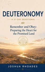 Deuteronomy: A 31-Day Devotional — Remember and Obey: Preparing the Heart for the Promised Land