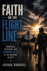 Faith on the Flight Line - Endurance, Precision, and Dependence on God in the Demands of Duty