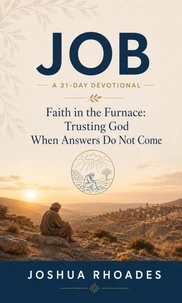 Job - A 31-Day Devotional - Faith in the Furnace: Trusting God When Answers Do Not Come