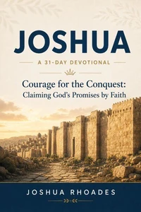 Joshua- A 31-Day Devotional — Courage for the Conquest- Claiming God’s Promises by Faith