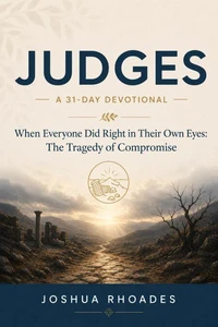 Judges- A 31-Day Devotional — When Everyone Did Right in Their Own Eyes- The Tragedy of Compromise