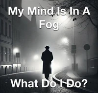 My Mind Is In A Fog What Do I Do?