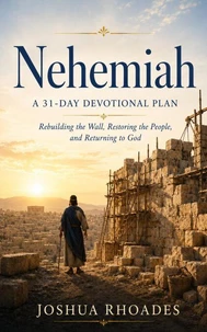 Nehemiah- A 31-Day Devotional Plan - Rebuilding the Wall, Restoring the People, and Returning to God