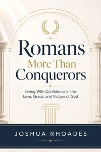Romans – More Than Conquerors Living With Confidence in the Love, Grace, and Victory of God