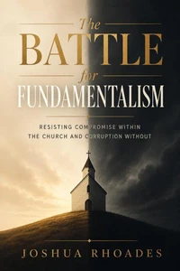 "The Battle for Fundamentalism - Resisting Compromise Within the Church and Corruption Without"