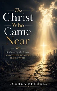 The Christ Who Came Near - Rediscovering the Saviour Who Stepped Into Our Broken World