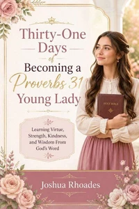 Thirty-One Days of Becoming a Proverbs 31 Young Lady - Learning Virtue, Strength, Kindness, and Wisdom From God’s Word