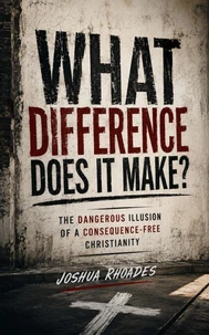What Difference Does It Make? The Dangerous Illusion of a Consequence-Free Christianity