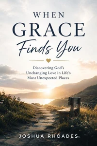 When Grace Finds You -   Discovering God’s Unchanging Love in Life’s Most Unexpected Places