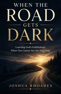 When the Road Gets Dark - Learning God’s Faithfulness When You Cannot See the Next Step