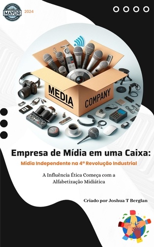  Joshua T Berglan - Empresa de Mídia em uma Caixa: Mídia Independente na 4ª Revolução Industrial - A Influência Ética Começa com a Alfabetização Midiática.