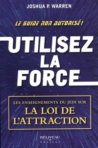 Joshua Warren - Utilisez la force - Les enseignements du Jedi sur la Loi de l'attraction.