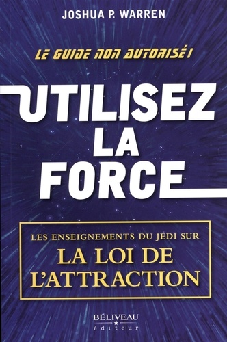 Joshua Warren - Utilisez la force - Les enseignements du Jedi sur la Loi de l'attraction.