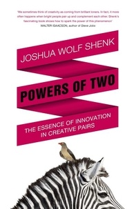 Joshua Wolf Shenk - Powers of Two - Finding the Essence of Innovation in Creative Pairs.