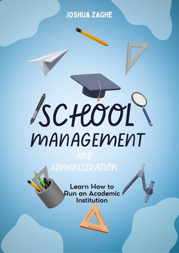  JOSHUA ZAGHE - School Management  And  Administration:  Learn How to Run an Academic Institution.