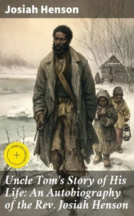 Uncle Tom's Story of His Life: An Autobiography of the Rev. Josiah Henson