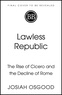 Josiah Osgood - Lawless Republic - The Rise of Cicero and the Decline of Rome.