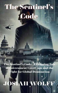 The Sentinel's Code: A Gripping Tale Of Goverment Cover-ups and the Fight for Global Domination