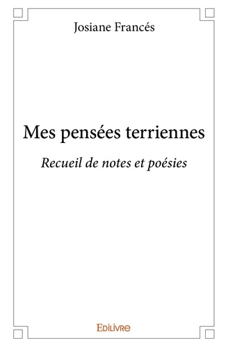 Josiane Francés - Mes pensées terriennes - Recueil de notes et poésies.
