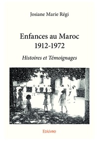 Josiane Marie Régi - Enfances au maroc 1912 1972 - Histoires et Témoignages.