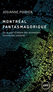 Josianne Poirier - Montréal fantasmagorique - Ou la part d’ombre des animations lumineuses urbaines.