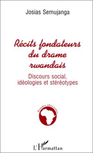 Josias Semujanga - RECITS FONDATEURS DU DRAME RWANDAIS. - Discours social, idéologies et stéréotypes.