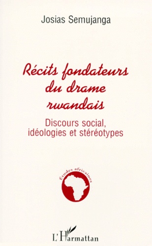 Josias Semujanga - RECITS FONDATEURS DU DRAME RWANDAIS. - Discours social, idéologies et stéréotypes.