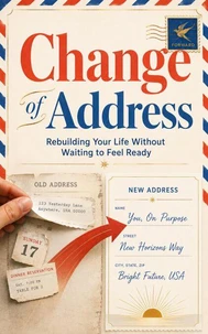 Change of Address: Rebuilding Your Life Without Waiting to Feel Ready