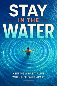 Stay In the Water: Keeping a Habit Alive When Life Falls Apart