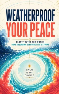 Weatherproof Your Peace: Blunt Truths for Women Done Absorbing Everyone Else's Storms