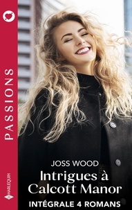 Joss Wood - Intrigues à Calcott Manor - Intégrale 4 romans - Une passion ravivée - Idylle avec son patron - Le secret de Peyton - De la haine à la passion.