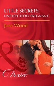 Joss Wood - Little Secrets: Unexpectedly Pregnant.