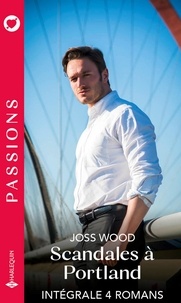 Joss Wood - Scandales à Portland - Intégrale 4 romans - Un imprévisible bad boy - Une nuit interdite - Arrogant et viril - Cette incontrôlable.