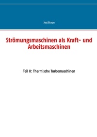 Jost Braun - Strömungsmaschinen als Kraft- und Arbeitsmaschinen - Teil II: Thermische Turbomaschinen.