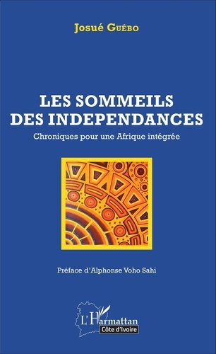 Josué Guébo - Les sommeils des indépendances - Chroniques pour une Afrique intégrée.