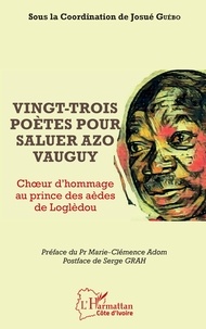 Josué Guébo - Vingt-trois poètes pour saluer Azo Vauguy - Choeur et hommage au prince des aèdes de Louglèdou.