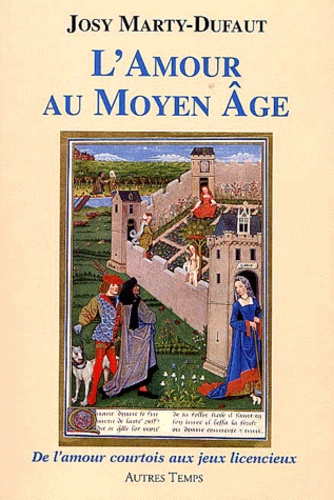 Josy Marty-Dufaut - L'amour au Moyen Age - De l'amour courtois aux jeux licencieux.