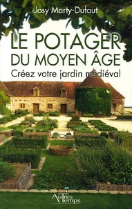 Josy Marty-Dufaut - Le potager du Moyen Age - Créez votre jardin médiéval.