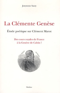 Josymone Sauty - La clémente genèse - Etude poétique sur Clément Marot : des cours royales de France à la Genève de Calvin !.