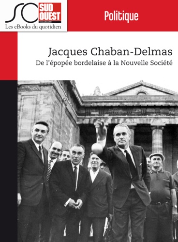 Jacques Chaban-Delmas. De l'épopée bordelaise à la Nouvelle Société