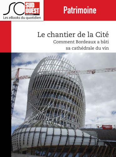 Le chantier de la Cité. Comment Bordeaux a bâti sa ""cathédrale"" du vin