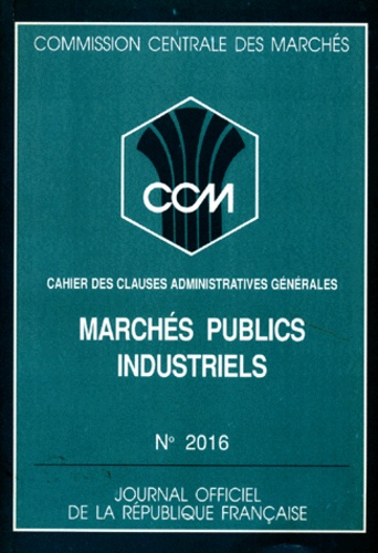  Journaux officiels et  Collectif - Commission Centrale Des Marches Numero 2016 : Marches Publics Industriels. Cahier Des Clauses Administratives Generales.