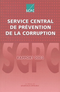  Journaux officiels - Service central de prévention de la corruption - Rapport d'activité pour l'année 2003 à Monsieur le Premier Ministre et à Monsieur le Garde des Sceaux, Ministre de la Justice.