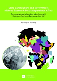 Joy Alemazung - State Constitutions and Governments without Essence in Post-Independence Africa - Governance along a Failure-Success Continuum with Illustrations from Benin, Cameroon and the DRC.