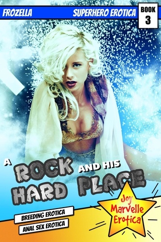  Joy Marvelle - A Rock And His Hard Place : Frozella : Superhero Erotica Book 3 (Breeding Erotica Anal Sex Erotica) - Superhero Erotica, #3.