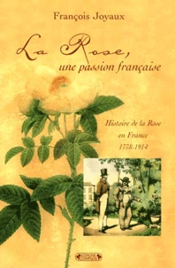 La Rose, Une Passion Francaise. Histoire De La Rose 1778-1914